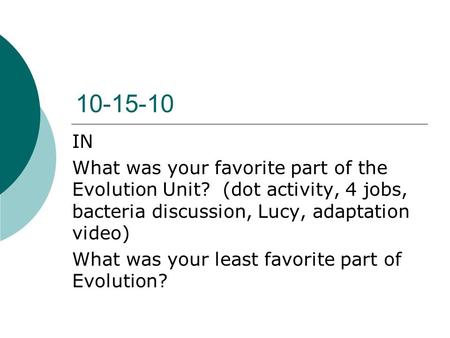 10-15-10 IN What was your favorite part of the Evolution Unit? (dot activity, 4 jobs, bacteria discussion, Lucy, adaptation video) What was your least.