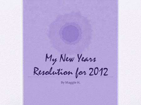 My New Years Resolution for 2012 By Maggie H.. Definition of Resolution A firm decision to do or not to do something. From New Oxford American Dictionary.