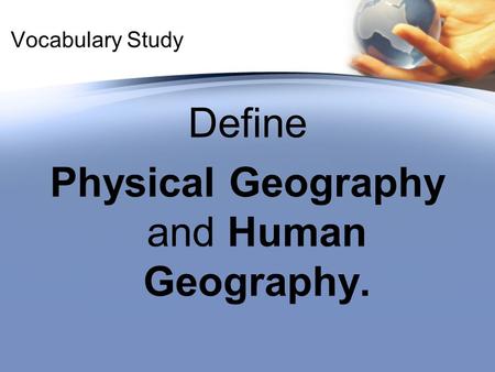 Vocabulary Study Define Physical Geography and Human Geography.