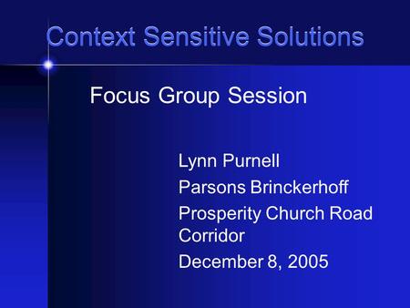 Context Sensitive Solutions Focus Group Session Lynn Purnell Parsons Brinckerhoff Prosperity Church Road Corridor December 8, 2005.