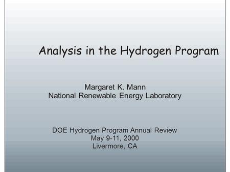 Analysis in the Hydrogen Program DOE Hydrogen Program Annual Review May 9-11, 2000 Livermore, CA Margaret K. Mann National Renewable Energy Laboratory.