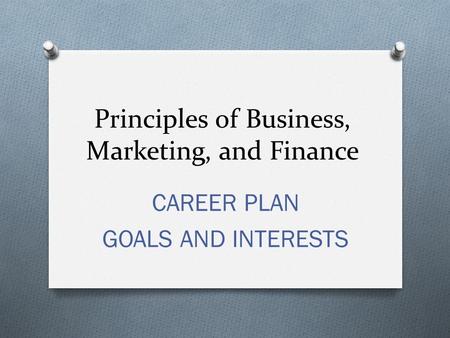 Principles of Business, Marketing, and Finance CAREER PLAN GOALS AND INTERESTS.