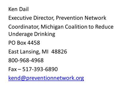 Ken Dail Executive Director, Prevention Network Coordinator, Michigan Coalition to Reduce Underage Drinking PO Box 4458 East Lansing, MI 48826 800-968-4968.