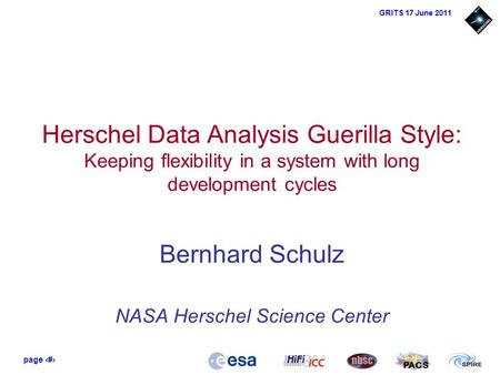 Page 1 PACS GRITS 17 June 2011 Herschel Data Analysis Guerilla Style: Keeping flexibility in a system with long development cycles Bernhard Schulz NASA.