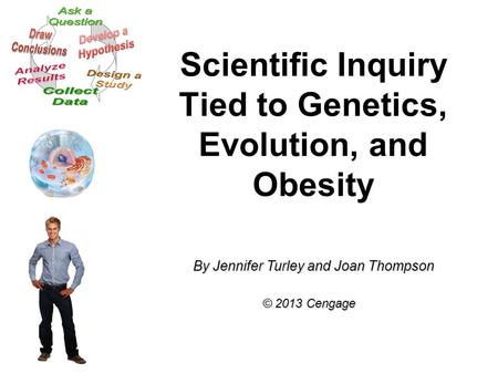 Scientific Inquiry Tied to Genetics, Evolution, and Obesity By Jennifer Turley and Joan Thompson © 2013 Cengage.