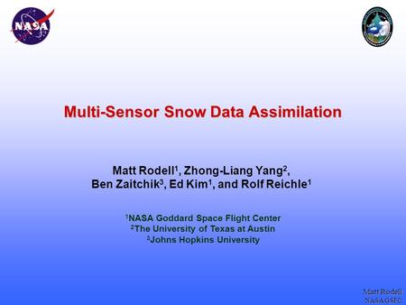 Matt Rodell NASA GSFC Multi-Sensor Snow Data Assimilation Matt Rodell 1, Zhong-Liang Yang 2, Ben Zaitchik 3, Ed Kim 1, and Rolf Reichle 1 1 NASA Goddard.