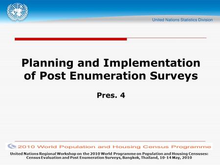 United Nations Regional Workshop on the 2010 World Programme on Population and Housing Censuses: Census Evaluation and Post Enumeration Surveys, Bangkok,