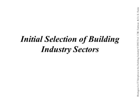 Strategies for IT Adoption in the Building Industry © 2002 Prof. C.M. Eastman & Dr. R. Sacks Initial Selection of Building Industry Sectors.