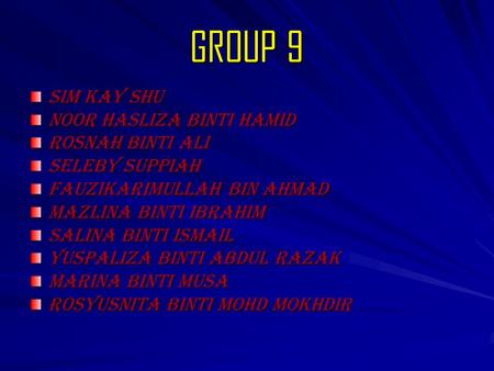 GROUP 9 SIM KAY SHU NOOR HASLIZA BINTI HAMID ROSNAH BINTI ALI SELEBY SUPPIAH FAUZIKARIMULLAH BIN AHMAD MAZLINA BINTI IBRAHIM SALINA BINTI ISMAIL YUSPALIZA.