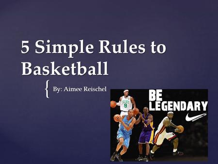 { 5 Simple Rules to Basketball By: Aimee Reischel.