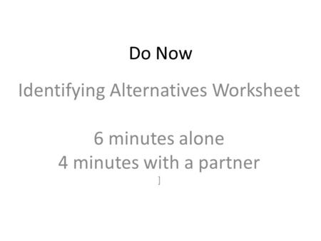 Do Now Identifying Alternatives Worksheet 6 minutes alone 4 minutes with a partner ]