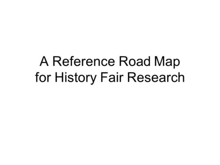 A Reference Road Map for History Fair Research. Secondary Sources Look here for background information only! The authors of secondary sources interpret.