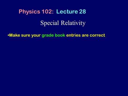 Special Relativity Physics 102: Lecture 28 Make sure your grade book entries are correct.