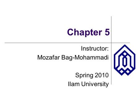 Chapter 5 Instructor: Mozafar Bag-Mohammadi Spring 2010 Ilam University.