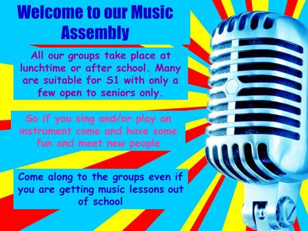 Welcome to our Music Assembly All our groups take place at lunchtime or after school. Many are suitable for S1 with only a few open to seniors only. So.