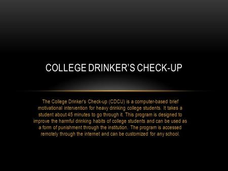 The College Drinker's Check-up (CDCU) is a computer-based brief motivational intervention for heavy drinking college students. It takes a student about.