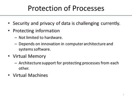 Protection of Processes Security and privacy of data is challenging currently. Protecting information – Not limited to hardware. – Depends on innovation.