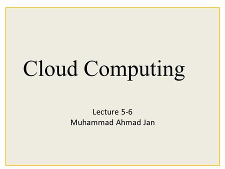 Cloud Computing Lecture 5-6 Muhammad Ahmad Jan.