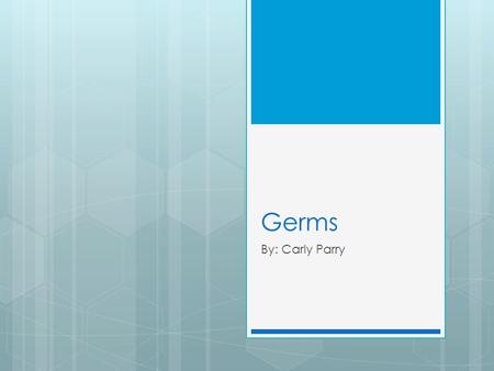 Germs By: Carly Parry. How many germs are on your hand right now?