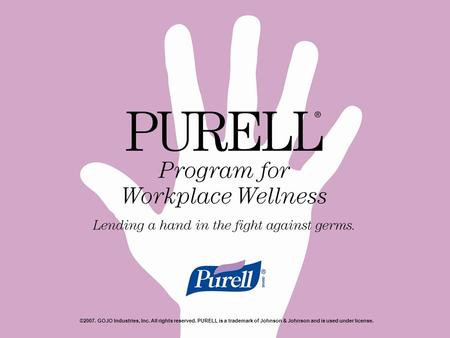 ©2007. GOJO Industries, Inc. All rights reserved. PURELL is a trademark of Johnson & Johnson and is used under license.