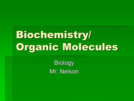 Biochemistry/ Organic Molecules Biology Mr. Nelson.