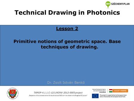 Technical Drawing in Photonics Lesson 2 Primitive notions of geometric space. Base techniques of drawing. TAMOP-4.1.1.C-12/1/KONV-2012-0005 project „Preparation.