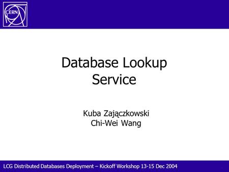 LCG Distributed Databases Deployment – Kickoff Workshop 13-15 Dec 2004 1 Database Lookup Service Kuba Zajączkowski Chi-Wei Wang.