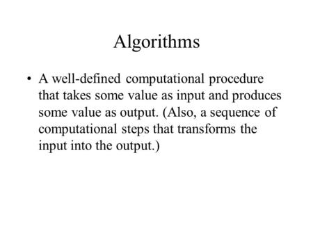 Algorithms A well-defined computational procedure that takes some value as input and produces some value as output. (Also, a sequence of computational.