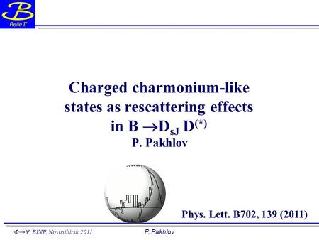 Φ→Ψ, BINP, Novosibirsk.2011P. Pakhlov Phys. Lett. B702, 139 (2011) Charged charmonium-like states as rescattering effects in B  D sJ D (*) P. Pakhlov.