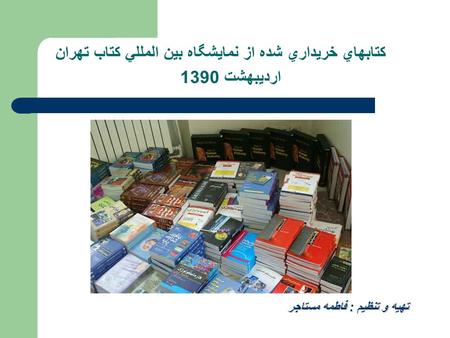 كتابهاي خريداري شده از نمايشگاه بين المللي كتاب تهران ارديبهشت 1390 تهیه و تنظیم : فاطمه مستاجر.