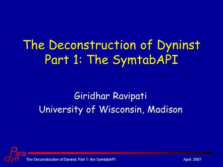 April 2007The Deconstruction of Dyninst: Part 1- the SymtabAPI The Deconstruction of Dyninst Part 1: The SymtabAPI Giridhar Ravipati University of Wisconsin,