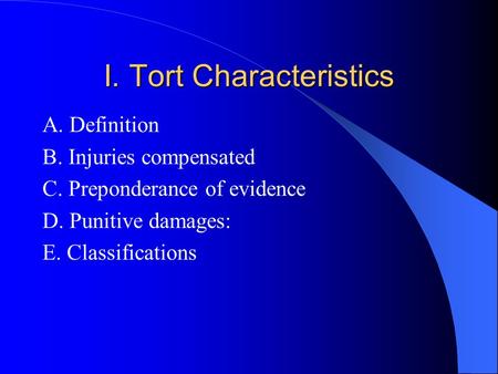 I. Tort Characteristics A. Definition B. Injuries compensated C. Preponderance of evidence D. Punitive damages: E. Classifications.