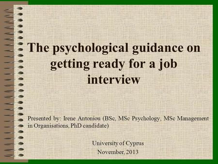 The psychological guidance on getting ready for a job interview Presented by: Irene Antoniou (BSc, MSc Psychology, MSc Management in Organisations, PhD.