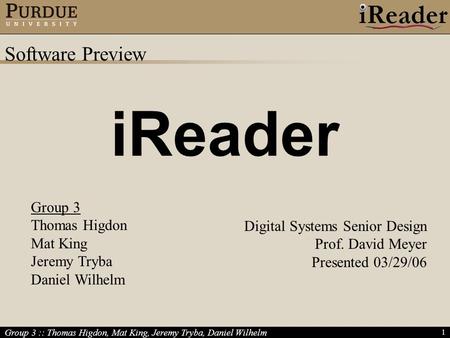 Group 3 :: Thomas Higdon, Mat King, Jeremy Tryba, Daniel Wilhelm 1 iReader Digital Systems Senior Design Prof. David Meyer Presented 03/29/06 Software.