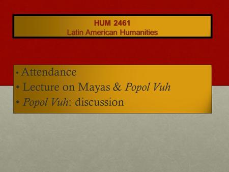 HUM 2461 Latin American Humanities Attendance Lecture on Mayas & Popol Vuh Popol Vuh : discussion.