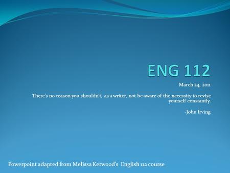 March 24, 2011 There's no reason you shouldn't, as a writer, not be aware of the necessity to revise yourself constantly. -John Irving Powerpoint adapted.