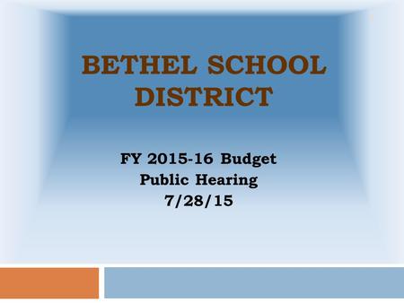 BETHEL SCHOOL DISTRICT FY 2015-16 Budget Public Hearing 7/28/15 1.