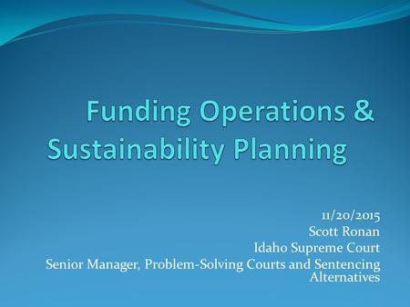 11/20/2015 Scott Ronan Idaho Supreme Court Senior Manager, Problem-Solving Courts and Sentencing Alternatives.