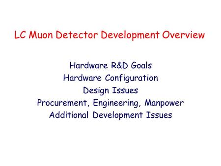 LC Muon Detector Development Overview Hardware R&D Goals Hardware Configuration Design Issues Procurement, Engineering, Manpower Additional Development.