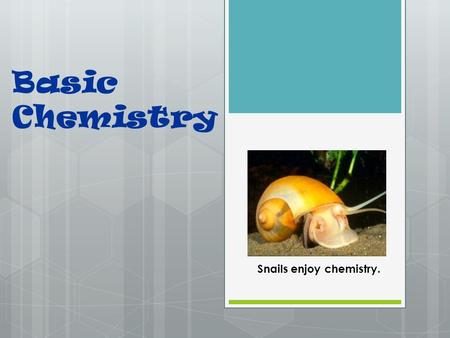 Basic Chemistry Snails enjoy chemistry.. Elements  An element is a pure substance that can’t be broken down into simpler substances by chemical methods.