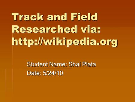 Track and Field Researched via:  Student Name: Shai Plata Date: 5/24/10.