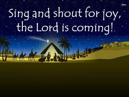 Sing and shout for joy, the Lord is coming!. Opening hymn – The Gift.