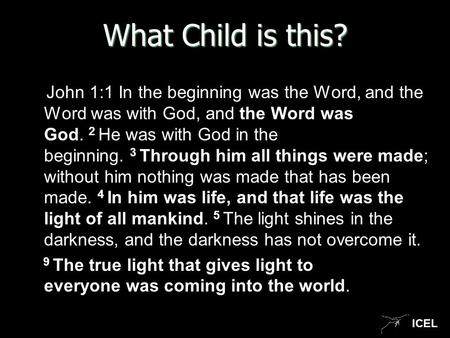 ICEL What Child is this? John 1:1 In the beginning was the Word, and the Word was with God, and the Word was God. 2 He was with God in the beginning. 3.