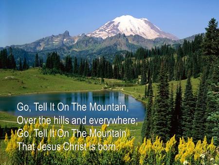 Go, Tell It On The Mountain, Over the hills and everywhere; Go, Tell It On The Mountain That Jesus Christ is born.