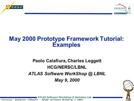 Tutorial: Examples (09may00 - ATLAS Software LBNL) May 2000 Prototype Framework Tutorial: Examples Paolo Calafiura, Charles Leggett HCG/NERSC/LBNL.