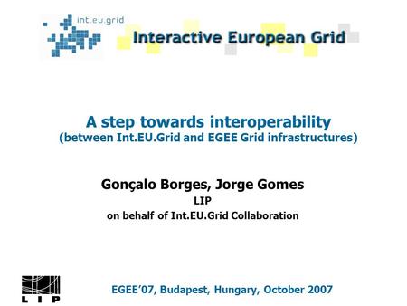 A step towards interoperability (between Int.EU.Grid and EGEE Grid infrastructures) Gonçalo Borges, Jorge Gomes LIP on behalf of Int.EU.Grid Collaboration.