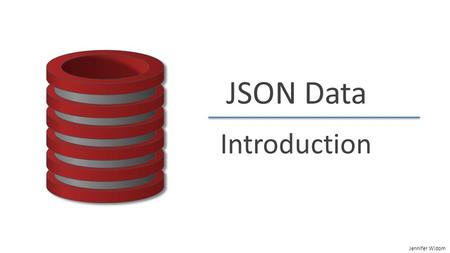 Jennifer Widom JSON Data Introduction. Jennifer Widom JSON Introduction JavaScript Object Notation (JSON)  Standard for “serializing” data objects, usually.