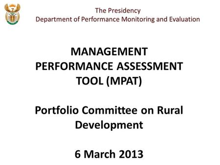 The Presidency Department of Performance Monitoring and Evaluation MANAGEMENT PERFORMANCE ASSESSMENT TOOL (MPAT) Portfolio Committee on Rural Development.