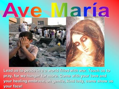 Ave María Lead us to peace in a a world filled with war. Teach us to