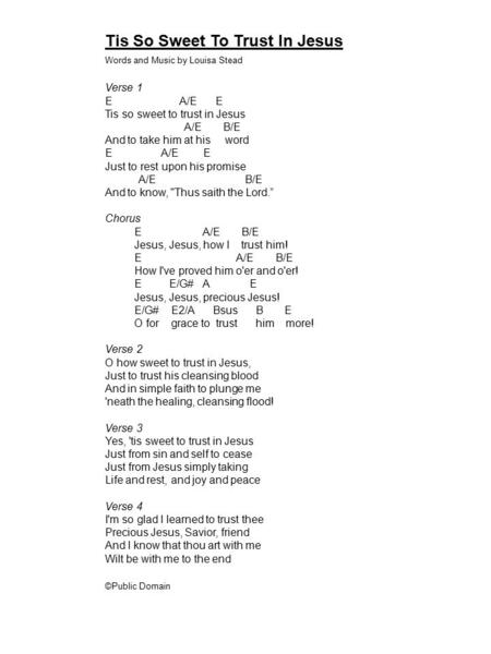 Tis So Sweet To Trust In Jesus Words and Music by Louisa Stead Verse 1 E A/E E Tis so sweet to trust in Jesus A/E B/E And to take him at his word E A/E.